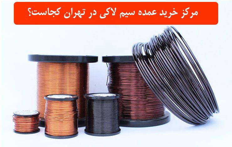 مرکز خرید عمده سیم لاکی در تهران کجاست؟